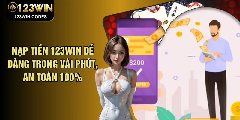 Nạp Tiền 123WIN Dễ Dàng Trong Vài Phút, An Toàn 100%